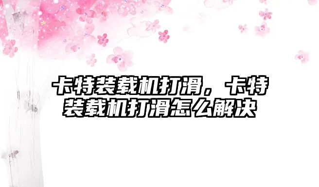卡特裝載機(jī)打滑，卡特裝載機(jī)打滑怎么解決