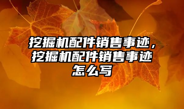 挖掘機(jī)配件銷售事跡，挖掘機(jī)配件銷售事跡怎么寫