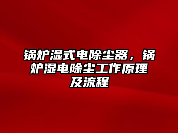 鍋爐濕式電除塵器，鍋爐濕電除塵工作原理及流程