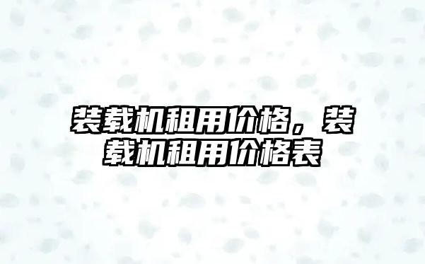 裝載機(jī)租用價(jià)格，裝載機(jī)租用價(jià)格表