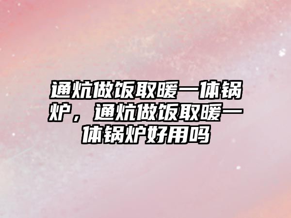 通炕做飯取暖一體鍋爐，通炕做飯取暖一體鍋爐好用嗎