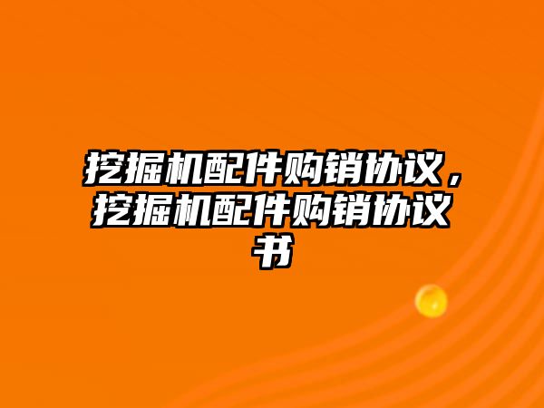 挖掘機配件購銷協(xié)議，挖掘機配件購銷協(xié)議書