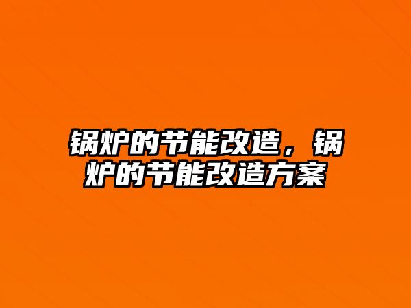 鍋爐的節(jié)能改造，鍋爐的節(jié)能改造方案