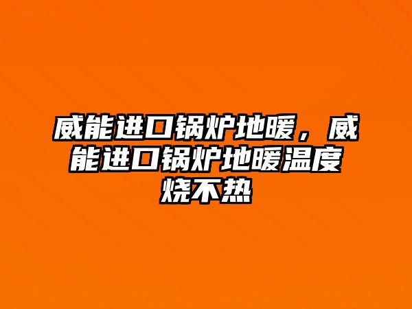 威能進(jìn)口鍋爐地暖，威能進(jìn)口鍋爐地暖溫度燒不熱