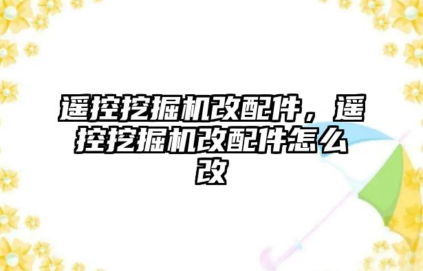 遙控挖掘機改配件，遙控挖掘機改配件怎么改
