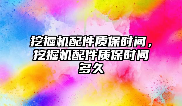 挖掘機(jī)配件質(zhì)保時(shí)間，挖掘機(jī)配件質(zhì)保時(shí)間多久