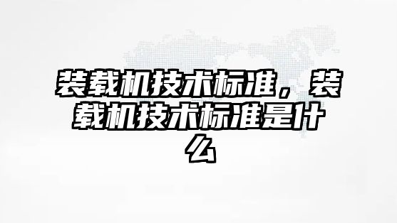 裝載機技術(shù)標(biāo)準(zhǔn)，裝載機技術(shù)標(biāo)準(zhǔn)是什么
