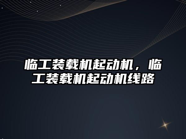 臨工裝載機起動機，臨工裝載機起動機線路