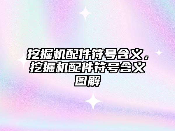 挖掘機(jī)配件符號(hào)含義，挖掘機(jī)配件符號(hào)含義圖解