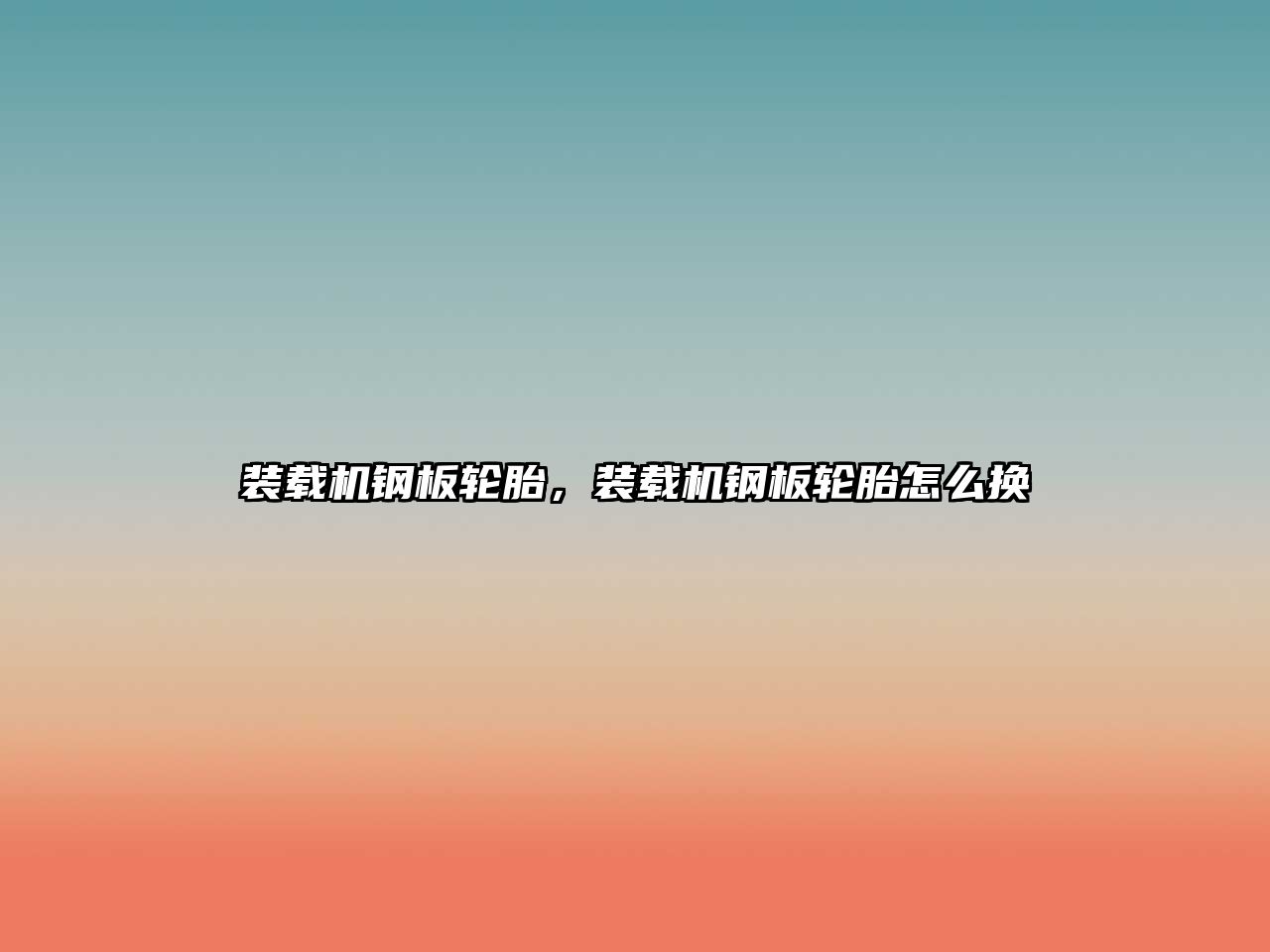 裝載機(jī)鋼板輪胎，裝載機(jī)鋼板輪胎怎么換