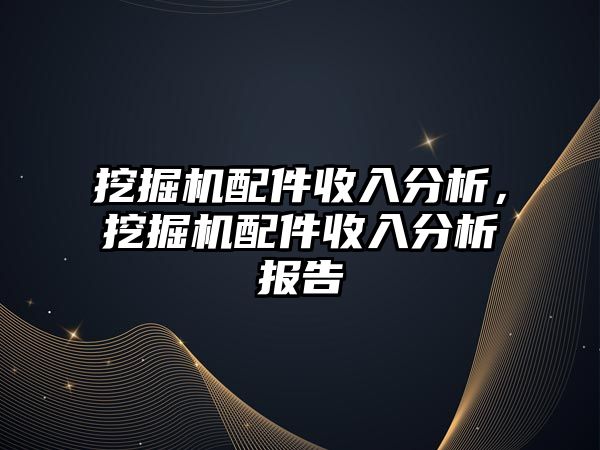 挖掘機(jī)配件收入分析，挖掘機(jī)配件收入分析報(bào)告