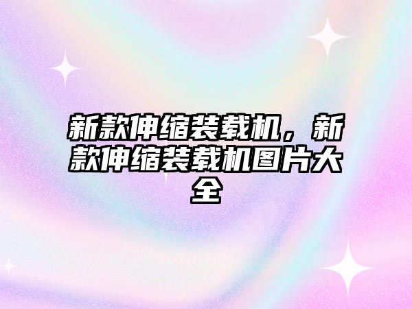 新款伸縮裝載機(jī)，新款伸縮裝載機(jī)圖片大全