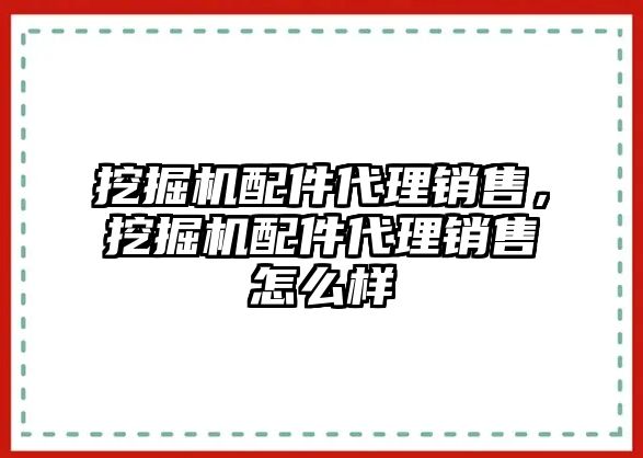 挖掘機(jī)配件代理銷(xiāo)售，挖掘機(jī)配件代理銷(xiāo)售怎么樣