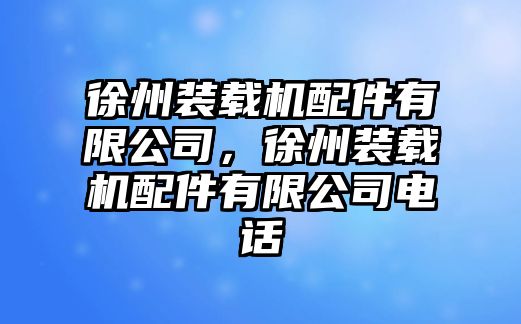 徐州裝載機(jī)配件有限公司，徐州裝載機(jī)配件有限公司電話