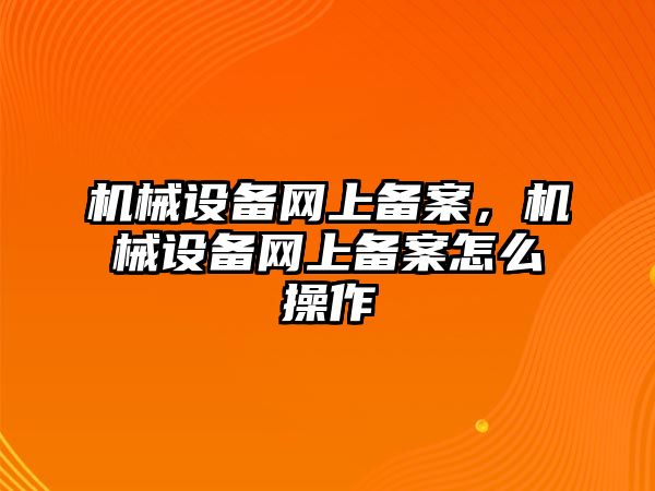 機(jī)械設(shè)備網(wǎng)上備案，機(jī)械設(shè)備網(wǎng)上備案怎么操作