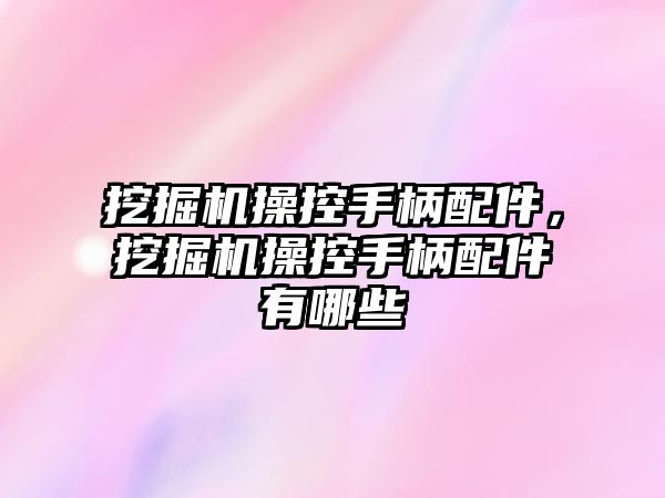 挖掘機(jī)操控手柄配件，挖掘機(jī)操控手柄配件有哪些