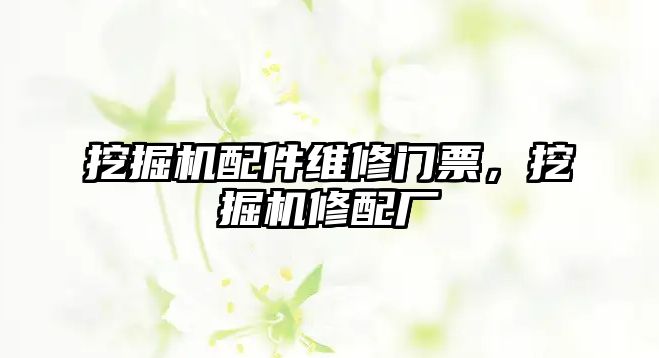 挖掘機(jī)配件維修門票，挖掘機(jī)修配廠