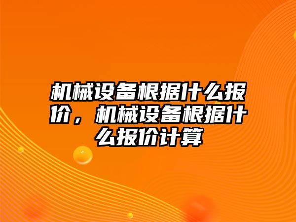 機(jī)械設(shè)備根據(jù)什么報(bào)價(jià)，機(jī)械設(shè)備根據(jù)什么報(bào)價(jià)計(jì)算