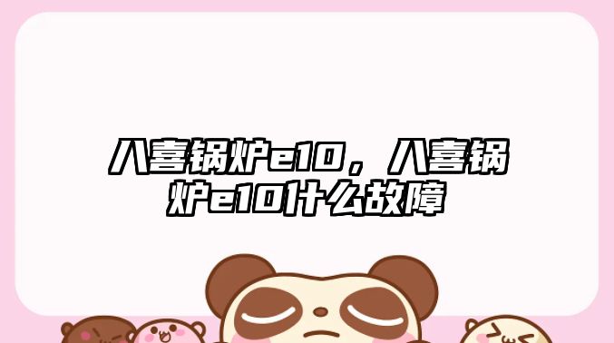 八喜鍋爐e10，八喜鍋爐e10什么故障