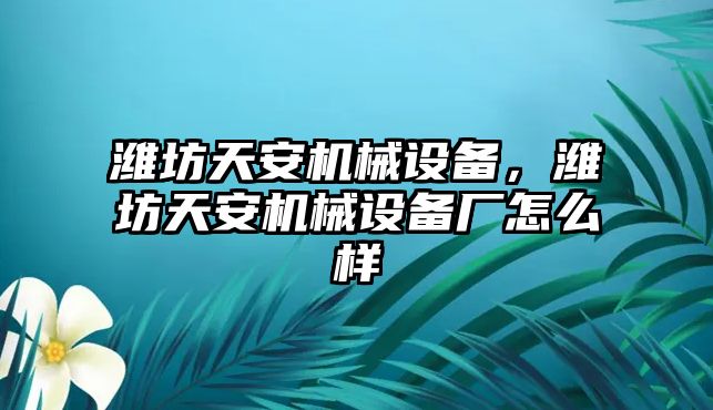 濰坊天安機(jī)械設(shè)備，濰坊天安機(jī)械設(shè)備廠怎么樣