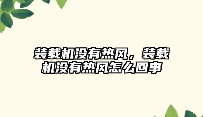 裝載機沒有熱風，裝載機沒有熱風怎么回事