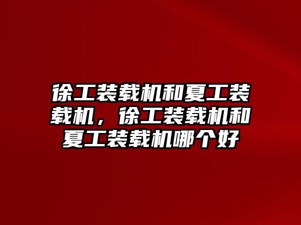 徐工裝載機和夏工裝載機，徐工裝載機和夏工裝載機哪個好