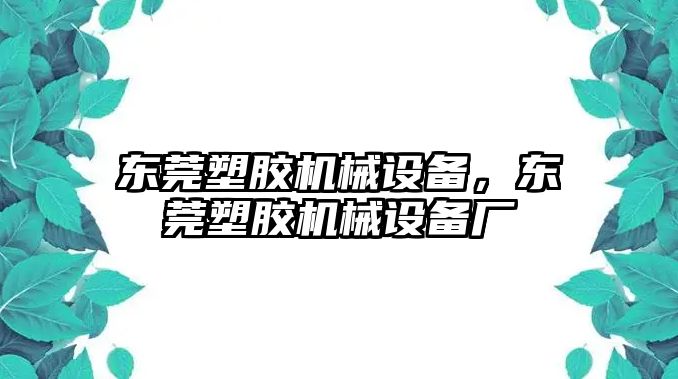 東莞塑膠機(jī)械設(shè)備，東莞塑膠機(jī)械設(shè)備廠