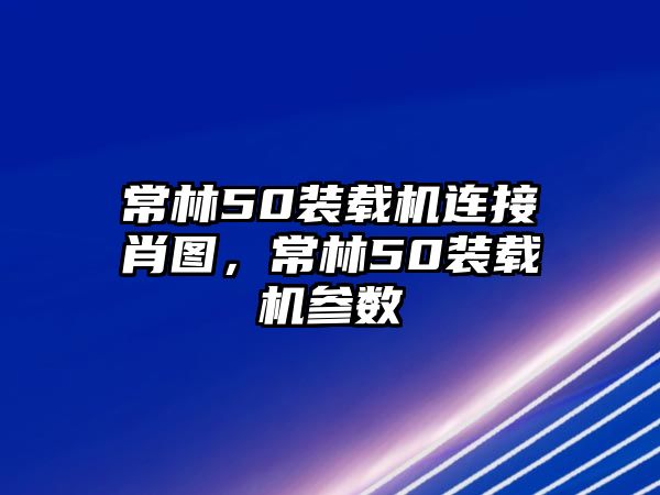 常林50裝載機連接肖圖，常林50裝載機參數(shù)