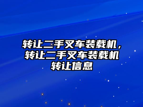 轉(zhuǎn)讓二手叉車(chē)裝載機(jī)，轉(zhuǎn)讓二手叉車(chē)裝載機(jī)轉(zhuǎn)讓信息