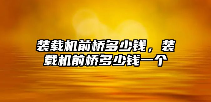 裝載機前橋多少錢，裝載機前橋多少錢一個