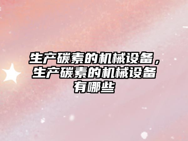 生產(chǎn)碳素的機(jī)械設(shè)備，生產(chǎn)碳素的機(jī)械設(shè)備有哪些