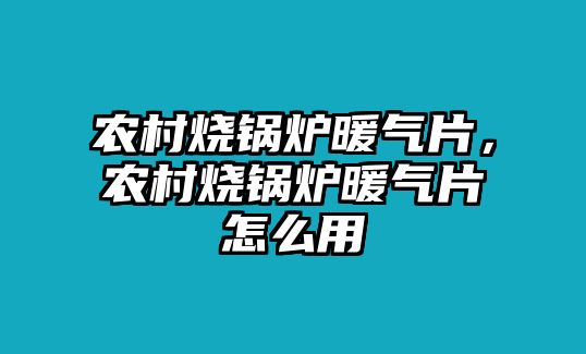農(nóng)村燒鍋爐暖氣片，農(nóng)村燒鍋爐暖氣片怎么用