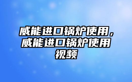 威能進口鍋爐使用，威能進口鍋爐使用視頻