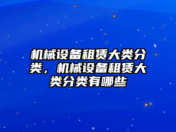 機(jī)械設(shè)備租賃大類分類，機(jī)械設(shè)備租賃大類分類有哪些