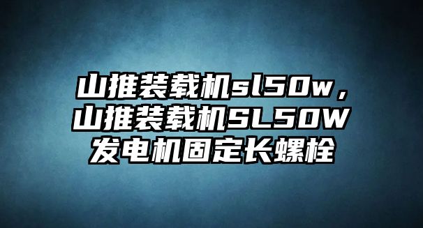 山推裝載機sl50w，山推裝載機SL50W發(fā)電機固定長螺栓
