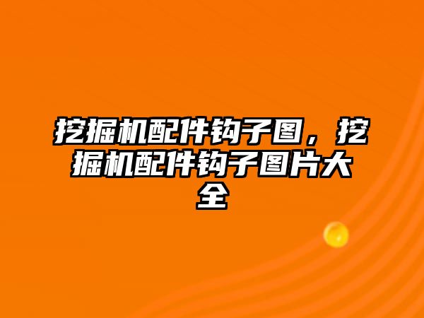 挖掘機(jī)配件鉤子圖，挖掘機(jī)配件鉤子圖片大全