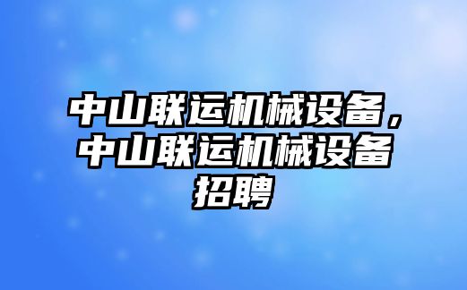 中山聯(lián)運(yùn)機(jī)械設(shè)備，中山聯(lián)運(yùn)機(jī)械設(shè)備招聘