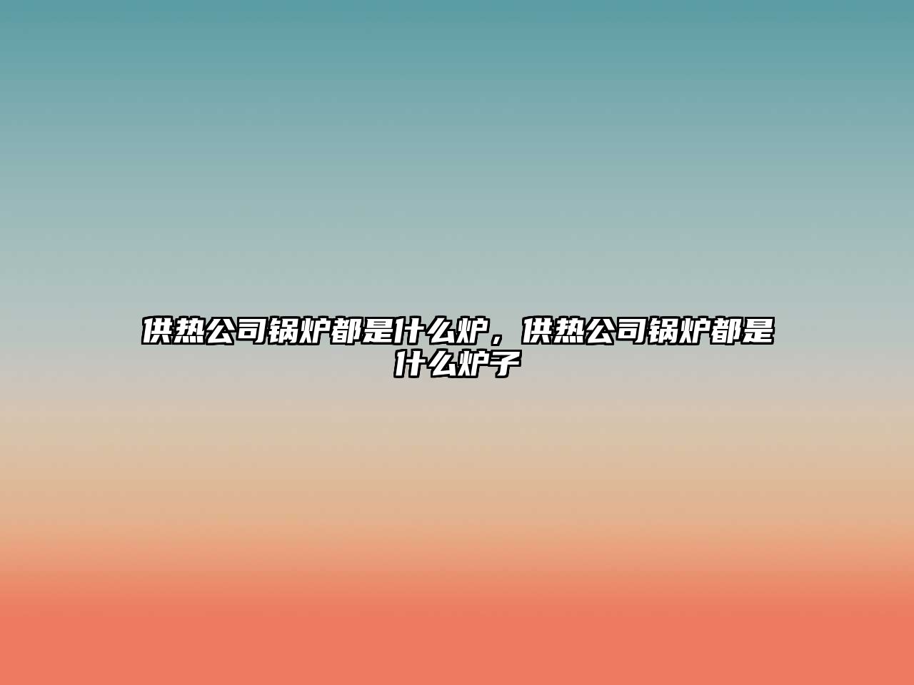 供熱公司鍋爐都是什么爐，供熱公司鍋爐都是什么爐子