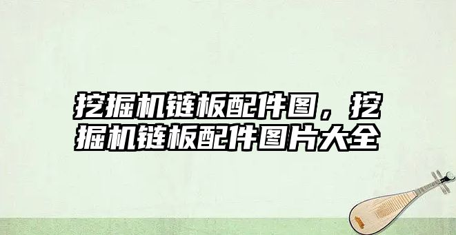 挖掘機(jī)鏈板配件圖，挖掘機(jī)鏈板配件圖片大全