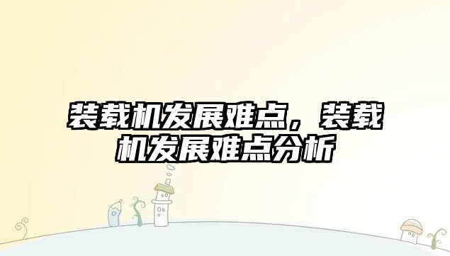 裝載機發(fā)展難點，裝載機發(fā)展難點分析