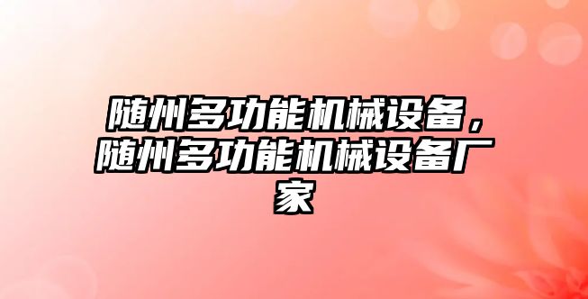 隨州多功能機(jī)械設(shè)備，隨州多功能機(jī)械設(shè)備廠家