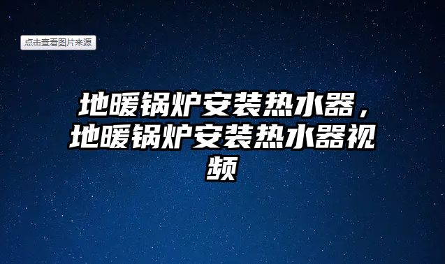 地暖鍋爐安裝熱水器，地暖鍋爐安裝熱水器視頻