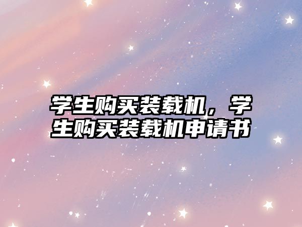 學(xué)生購買裝載機(jī)，學(xué)生購買裝載機(jī)申請書