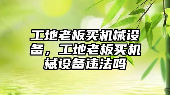 工地老板買機械設備，工地老板買機械設備違法嗎