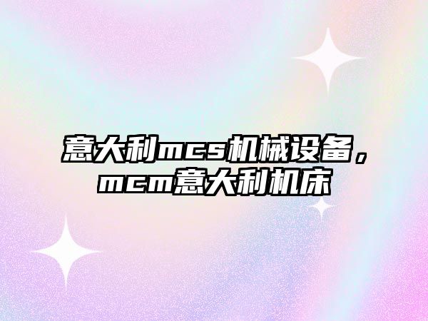 意大利mcs機(jī)械設(shè)備，mcm意大利機(jī)床