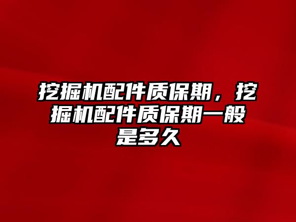 挖掘機(jī)配件質(zhì)保期，挖掘機(jī)配件質(zhì)保期一般是多久