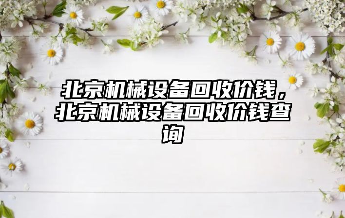 北京機(jī)械設(shè)備回收價(jià)錢(qián)，北京機(jī)械設(shè)備回收價(jià)錢(qián)查詢