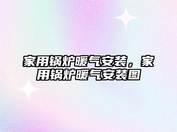 家用鍋爐暖氣安裝，家用鍋爐暖氣安裝圖
