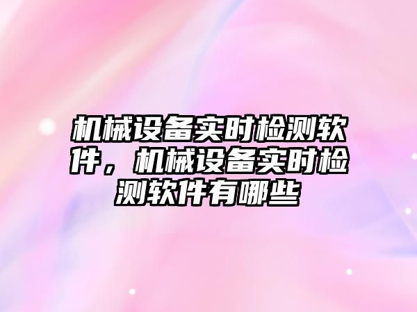 機械設備實時檢測軟件，機械設備實時檢測軟件有哪些