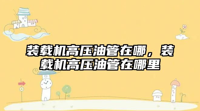 裝載機(jī)高壓油管在哪，裝載機(jī)高壓油管在哪里